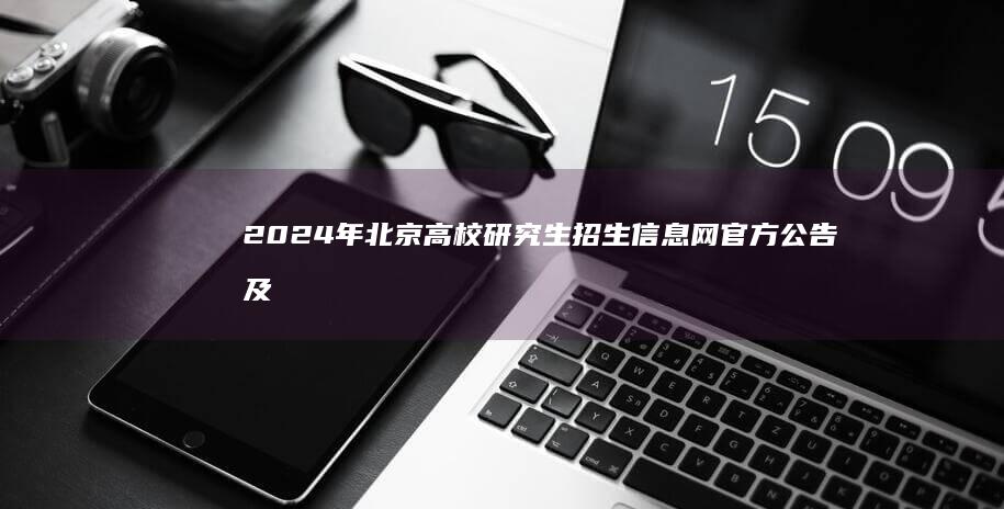 2024年北京高校研究生招生信息网官方公告及最新报考指南